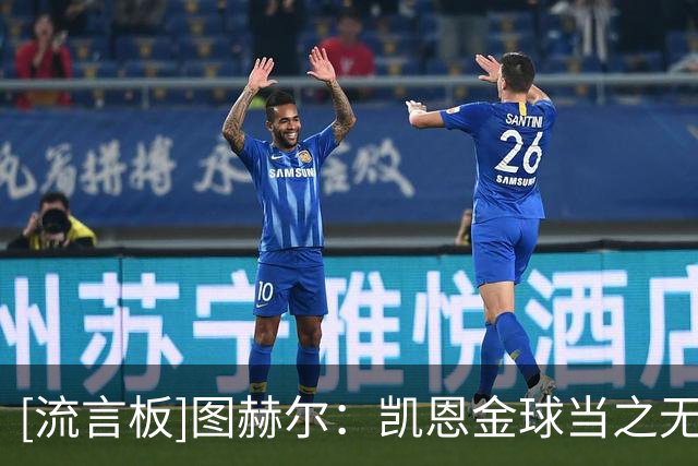 [流言板]图赫尔：凯恩金球当之无愧，很幸运有你领导英格兰队